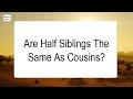 Are Half Siblings The Same As Cousins