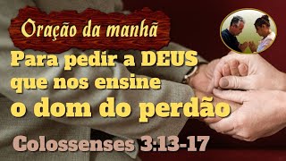 Orao da manh para pedir a DEUS que nos ensine o dom do perdo