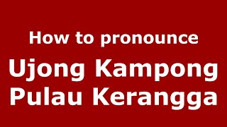 How to pronounce Ujong Kampong Pulau Kerangga