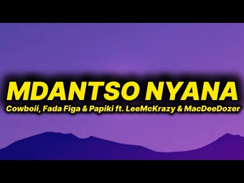 Cowboii, Fada Figa & Papiki - Mdantso Nyana (lyrics) ft. Leemckrazy & MacDeedozer 