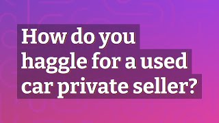 How do you haggle for a used car private seller?