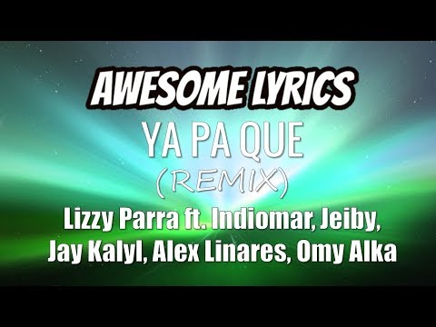 Ya Pa Que (Remix) - Lizzy Parra ft. Indiomar, Jeiby, Jay Kalyl, Alex Linares, Omy Alka (Letra)
