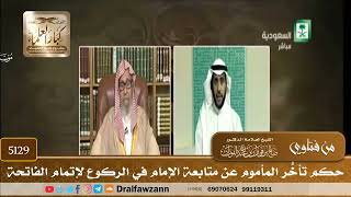 [5129] حكم تأخُّر المأموم عن متابعة الإمام في الركوع لإتمام الفاتحة - صالح الفوزان