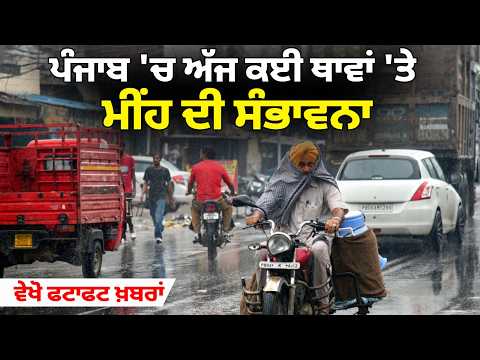 Punjab 'ਚ ਅੱਜ ਕਈ ਥਾਵਾਂ 'ਤੇ ਮੀਂਹ ਦੀ ਸੰਭਾਵਨਾ, ਵੇਖੋ ਫਟਾਫਟ ਖ਼ਬਰਾਂ