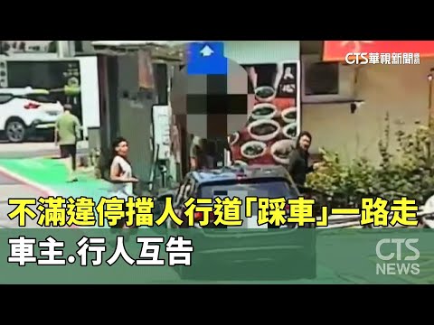 不滿違停擋人行道「踩車」一路走　車主.行人互告