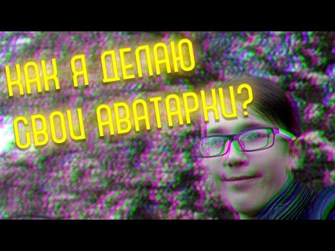 КАК Я ДЕЛАЮ СВОИ АВАТАРКИ?