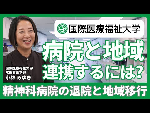 福祉計画学科 精神科病院の退院と地域移行｜病院と地域で連携を深めるにはどうしたら良い？｜トランジショナルケア【国際医療福祉大学 成田看護学部 小林みゆきさん】