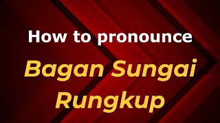 How to pronounce Bagan Sungai Rungkup