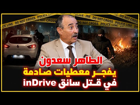 الطاهر سعدون يفجر معطيات صـ ـادمـ ــة في مقـ ــتل الشاب ياسين سائق inDrive