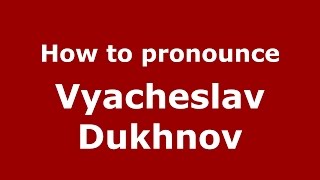 How to pronounce Vyacheslav Dukhnov