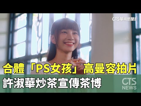 合體「PS女孩」高曼容拍片　許淑華炒茶宣傳茶博