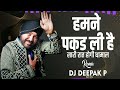 हमने पकडली है Dj Song Humne Pakad Li Hai Humne Pakad Li Hai Dj Song DJ Deepak 