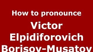 How to pronounce Victor Elpidiforovich Borisov-Musatov