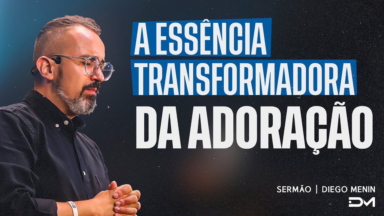 A ESSÊNCIA TRANSFORMADORA DA ADORAÇÃO | SERMÃO
