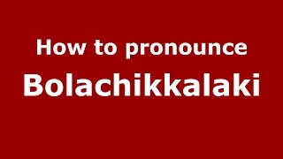 How to pronounce Bolachikkalaki