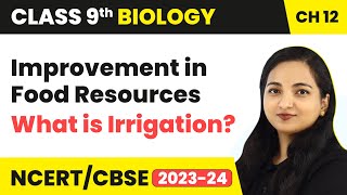 What is Irrigation - Improvement in Food Resources | Class 9 Biology Chapter 12 | 2023-24