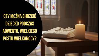 Czy można chrzcić dziecko podczas Adwentu, Wielkiego Postu Wielkanocy?