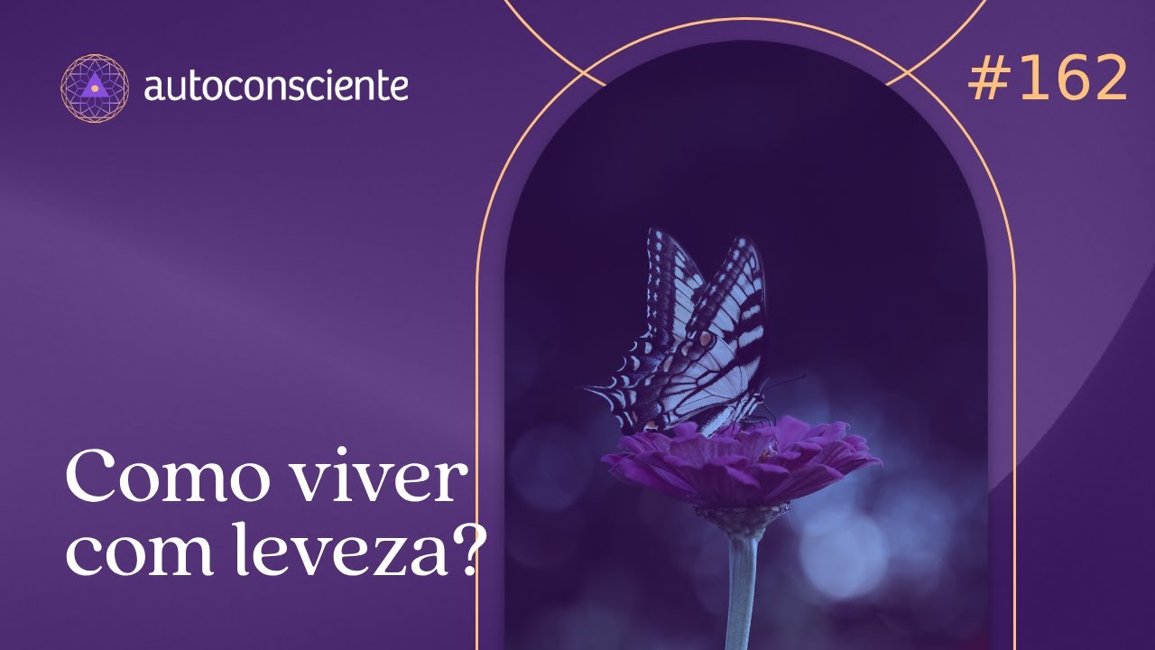Como levar uma vida mais leve? | Autoconsciente Podcast episódio 162