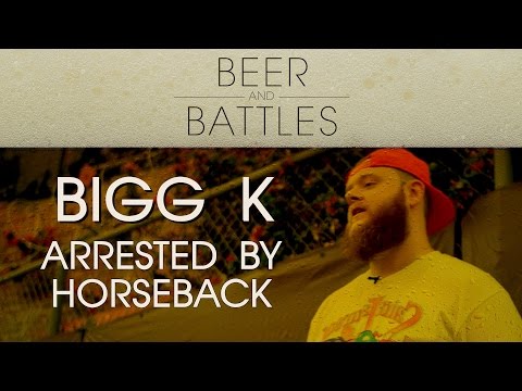 BEER & BATTLES: BIGG K - Arrested By Horseback