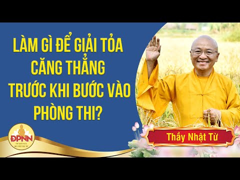 Làm gì để giải tỏa căng thẳng trước khi bước vào phòng thi - Thầy Nhật Từ chia sẻ