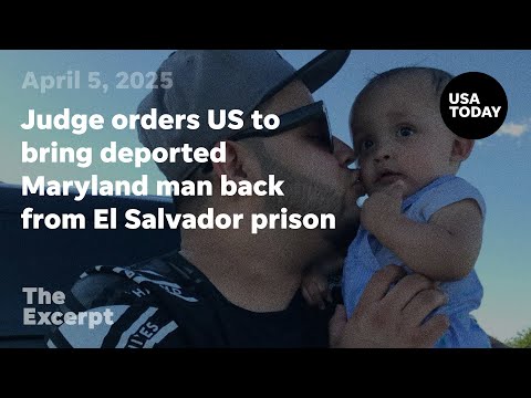 Judge orders US to bring deported Maryland man back from El Salvador prison The Excerpt