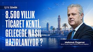 İşte İzmir: 8.500 Yıllık Ticaret Kenti, Geleceğe Nasıl Hazırlanıyor? |