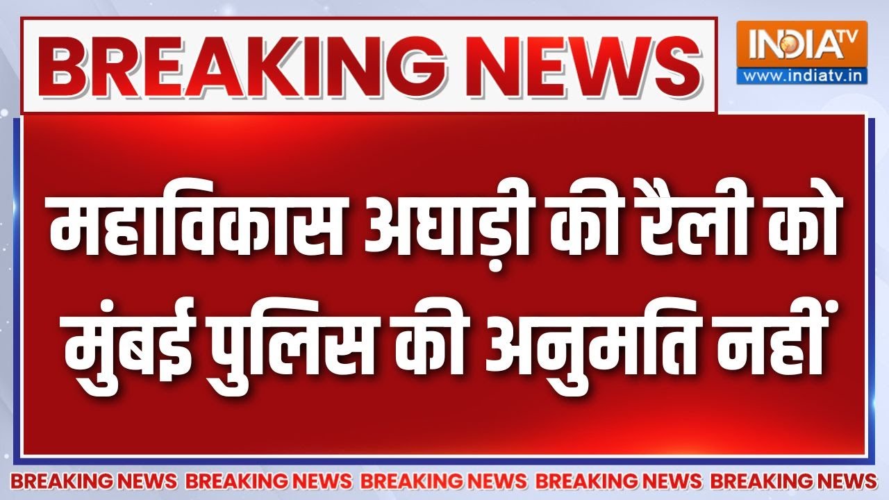 Breaking News: महाविकास अघाड़ी की रैली को मुंबई पुलिस की अनुमत
