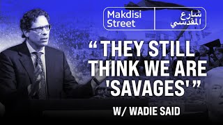"They still think we are 'savages'” w/ Wadie Said