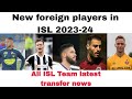 New foreign players in ISL 2023-24|all isl team transfer news season 10