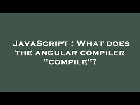 JavaScript : What does the angular compiler "compile"?