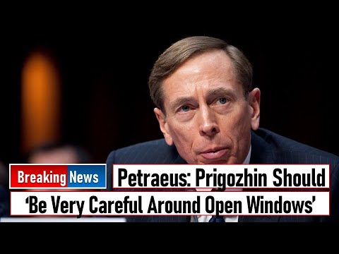Petraeus: Prigozhin ‘Should Be Very Careful Around Open Windows’