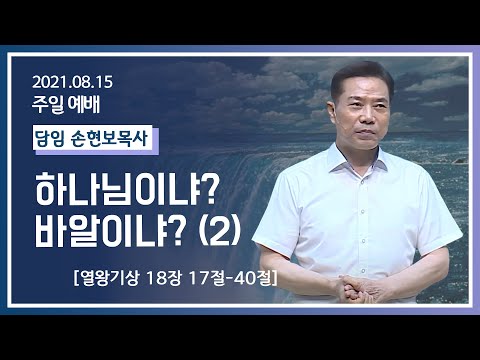 [2021-08-15] 주일2부예배 손현보목사: 하나님이냐? 바알이냐?(2)(왕상18장 17절~40절)