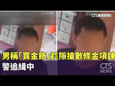 男佯稱「買金飾」趁隙搶數條金項鍊逃逸　警追緝中