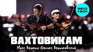 Макс Вертиго, Феликс Верниковский  - Вахтовикам (Single 2021)