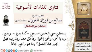 صورة هل يجوز أن أسكن مع شخص كافر ومؤاكلته؟ وكيف أرد إن قال لي نحن إخوة؟ لمعالي الشيخ صالح الفوزان