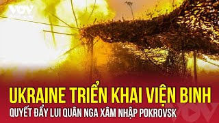 Ukraine tung lực lượng đặc nhiệm phản công, quyết chặn đà tiến của Nga ở Pokrovsk | VOV