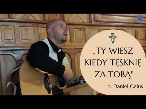 "Ty wiesz, kiedy tęsknię za Tobą " - o. Daniel Galus