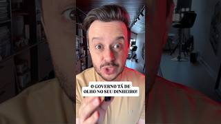 O GOVERNO TÁ DE OLHO NO SEU DINHEIRO!