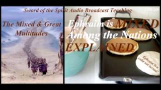 Sword of the Spirit Audio Broadcast Teaching #95: The Mixed & Great Multitudes: Ephraim is Mixed?