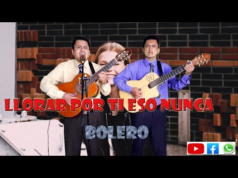 LLORAR POR TI ESO NUNCA:BOLERO:GRUPO MUSICAL LOS MEDINAS