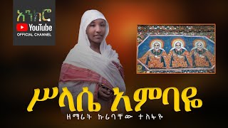 አዲስ ዝማሬ - ሥላሴ አምባዬ - ዘማሪት ኩሪባቸው ተስፋዬ (New Ethiopian Orthodox Song)