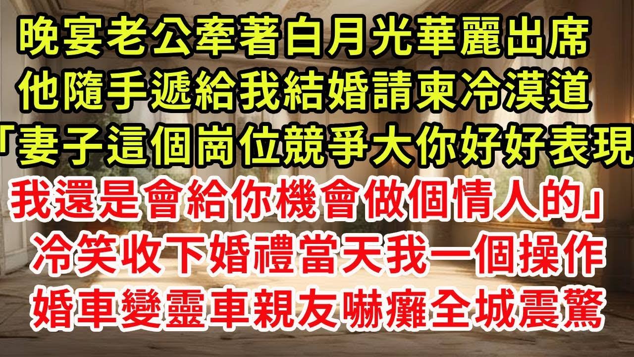 晚宴老公牽著白月光華麗出席，他隨手遞給我結婚請柬冷漠道「妻子這個崗位競爭大 你好好表現我還是會給你機會做個情人的」高興收下 婚禮當天我一個操作，婚車變靈車新娘嚇癱全城震驚#復仇 #逆襲 #爽文