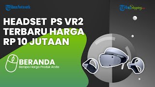 Punya Fitur dan Teknologi Canggih, Headset Sony PS VR2 Segera Dijual di Indonesia, Berikut Harganya