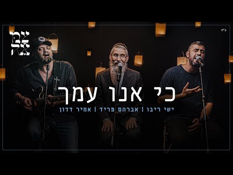 ישי ריבו, אברהם פריד ואמיר דדון // כי אנו עמך - מתוך פרויקט צמאה