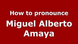 How to pronounce Miguel Alberto Amaya