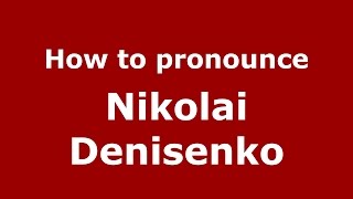 How to pronounce Nikolai Denisenko