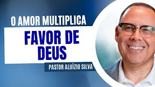 O Amor que Multiplica o Favor de Deus na Sua Vida | Pastor Aluízio Silva