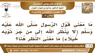 [792 -1024] ما معنى النظر في قوله ﷺ (لا ينظر الله إلى من جر ثوبه خيلاء)؟ - الشيخ صالح الفوزان image