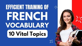 Master 300+ French Vocabulary & Expressions from 10 Vital Topics