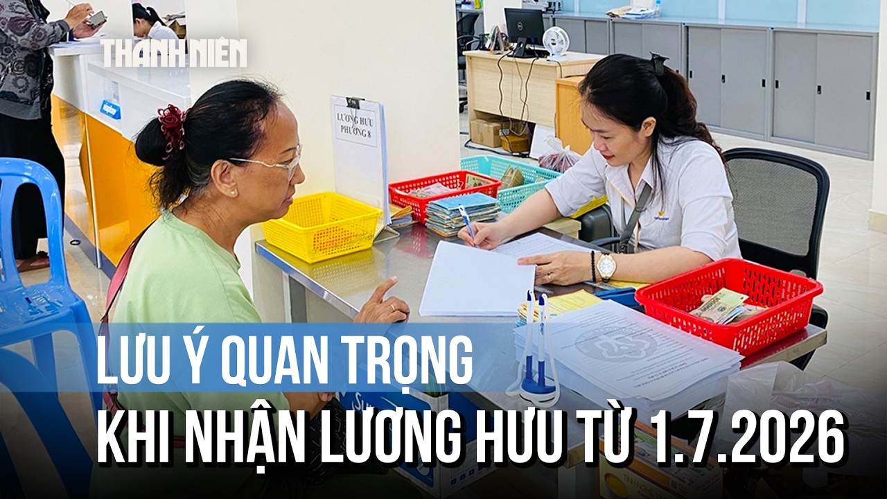 Lưu ý quan trọng khi nhận lương hưu từ 1.7.2026